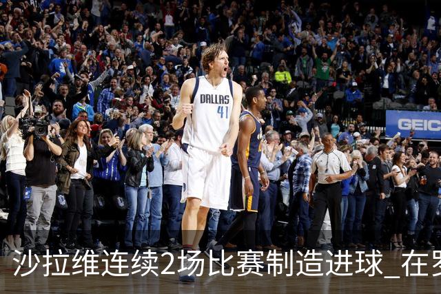 沙拉维连续2场比赛制造进球 在罗马进球已达50个